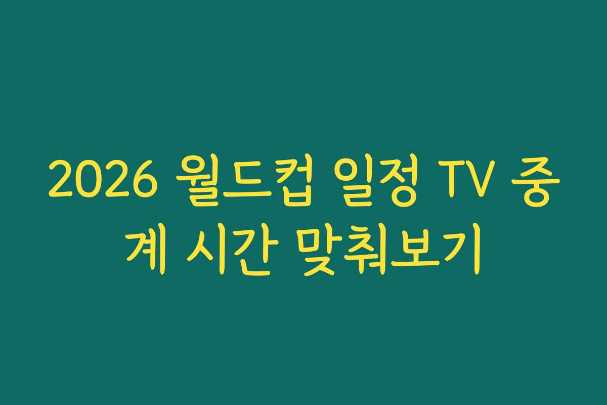 2026 월드컵 일정 TV 중계 시간 맞춰보기