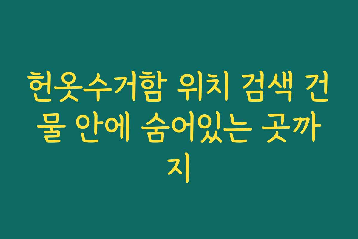 헌옷수거함 위치 검색 건물 안에 숨어있는 곳까지 헌옷수거함 위치 검색 건물 안에 숨어있는 곳까지
