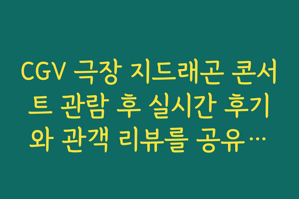 CGV 극장 지드래곤 콘서트 관람 후 실시간 후기와 관객 리뷰를 공유합니다