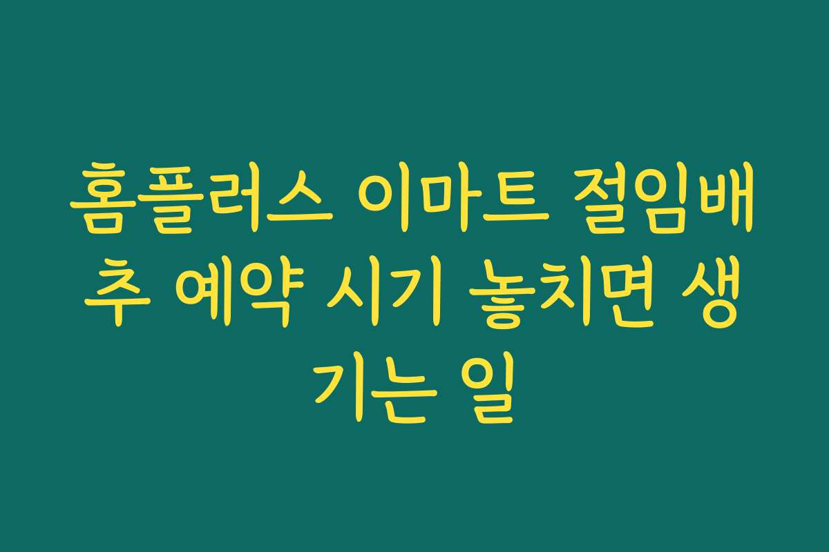 홈플러스 이마트 절임배추 예약 시기 놓치면 생기는 일