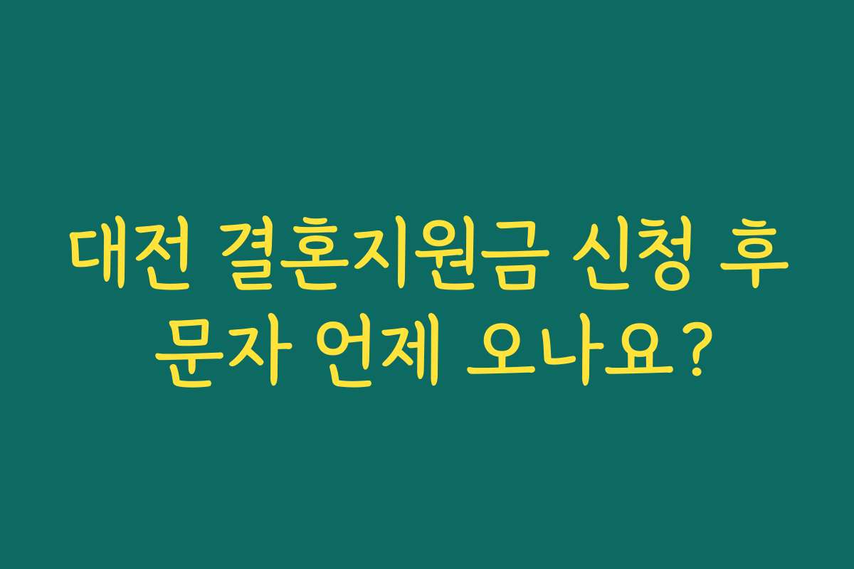 대전 결혼지원금 신청 후 문자 언제 오나요? 대전 결혼지원금 신청 후 문자 언제 오나요?