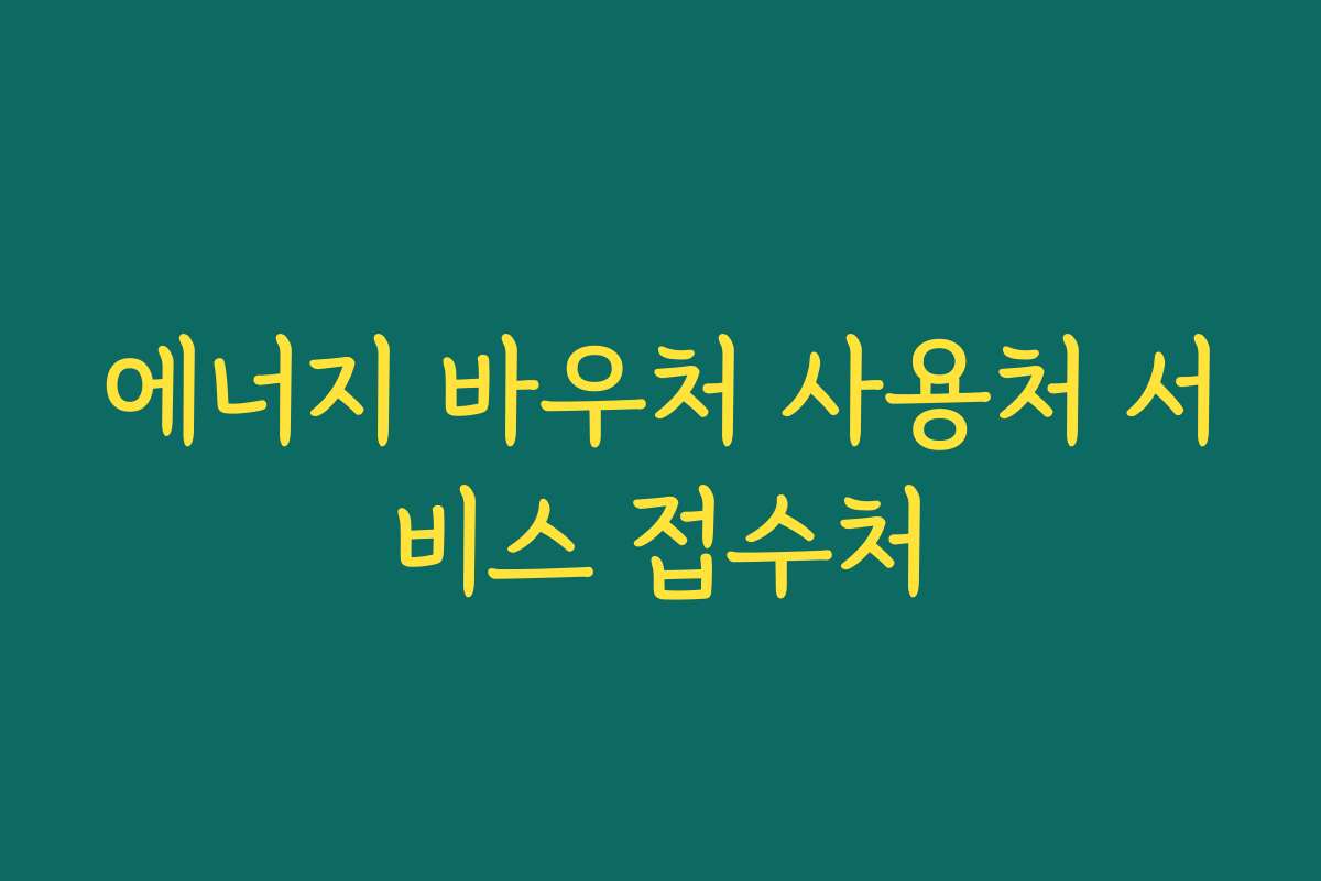 에너지 바우처 사용처 서비스 접수처 에너지 바우처 사용처 서비스 접수처