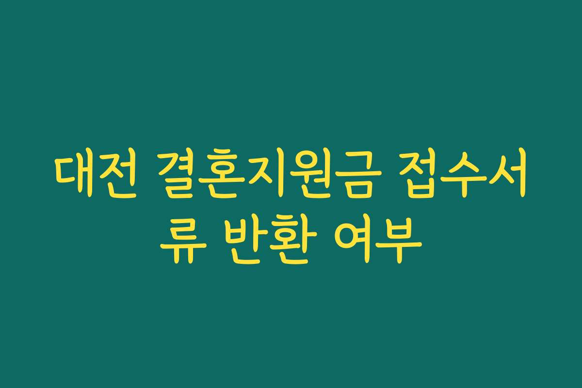 대전 결혼지원금 접수서류 반환 여부 대전 결혼지원금 접수서류 반환 여부
