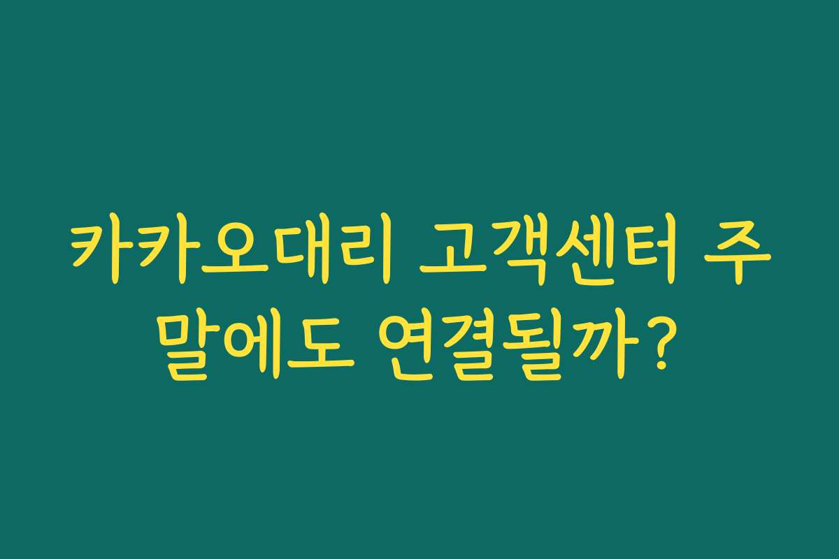 카카오대리 고객센터 주말에도 연결될까? 카카오대리 고객센터 주말에도 연결될까?