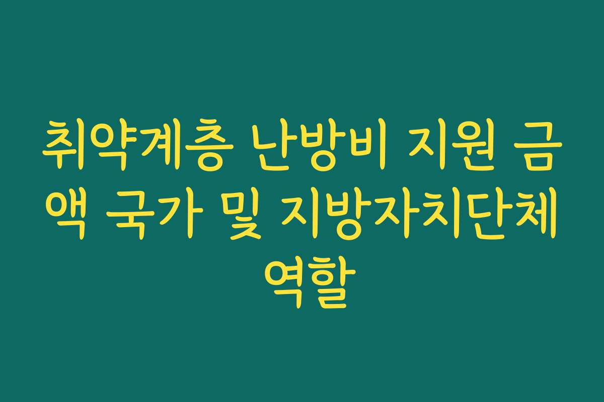 취약계층 난방비 지원 금액 국가 및 지방자치단체 역할 취약계층 난방비 지원 금액 국가 및 지방자치단체 역할