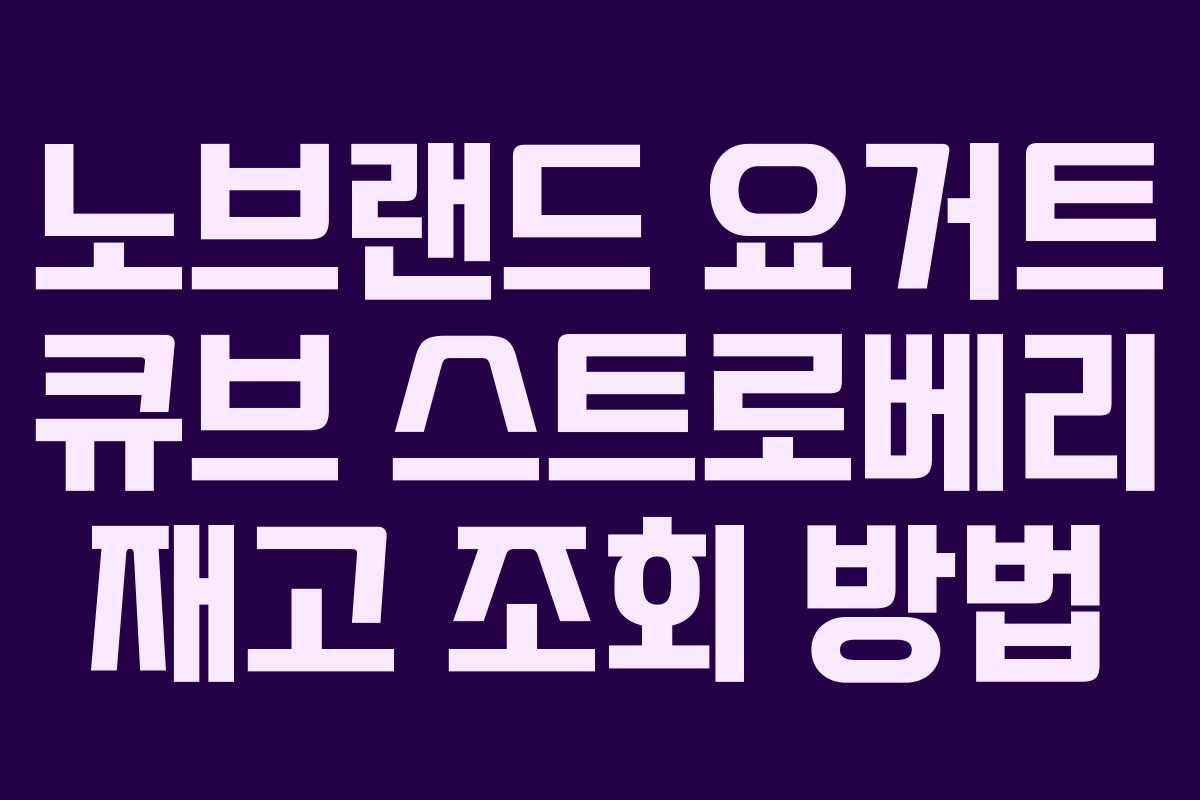 노브랜드 요거트 큐브 스트로베리 재고 조회 방법 노브랜드 요거트 큐브 스트로베리 재고 조회 방법