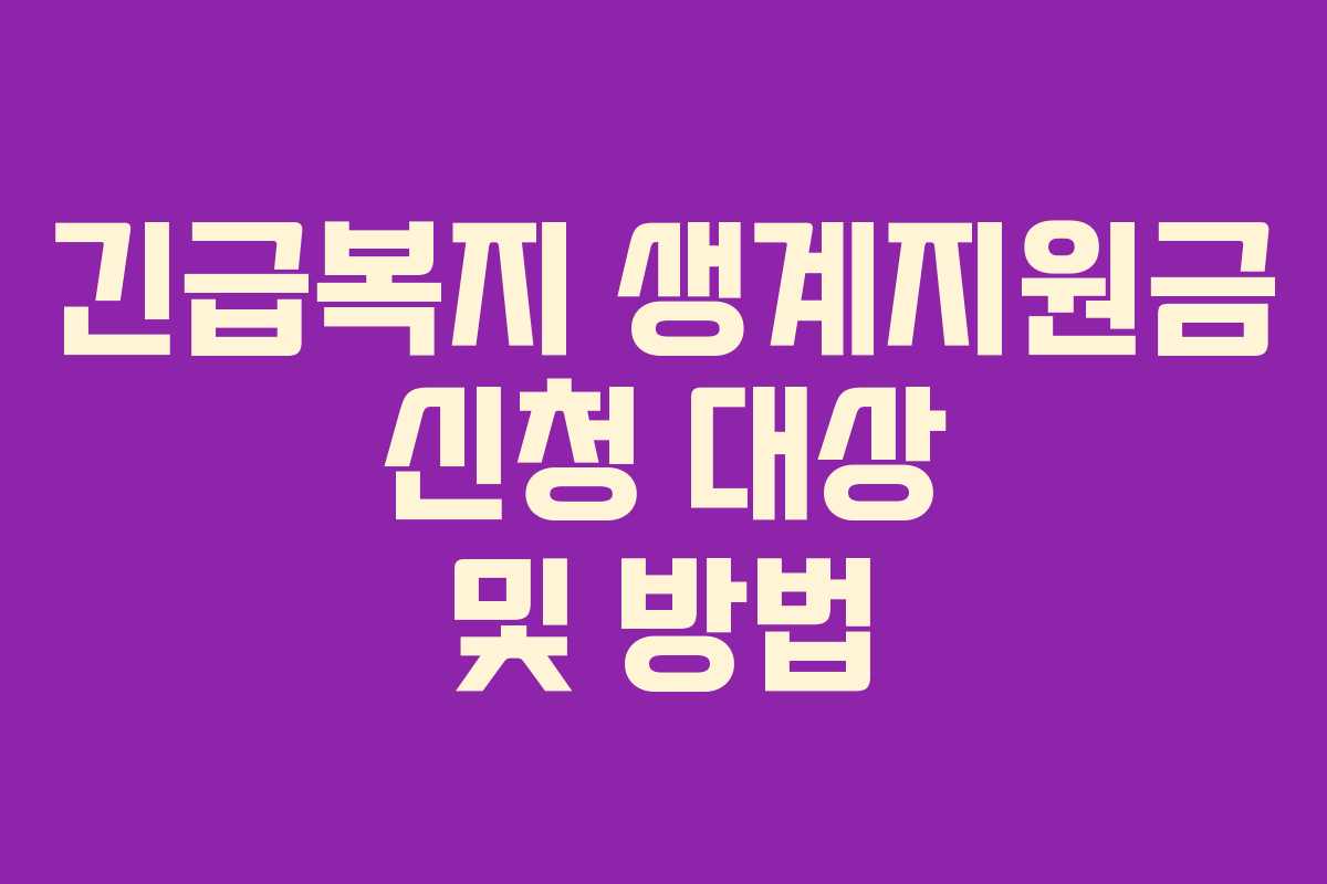 긴급복지 생계지원금 신청 대상 및 방법 긴급복지 생계지원금 신청 대상 및 방법