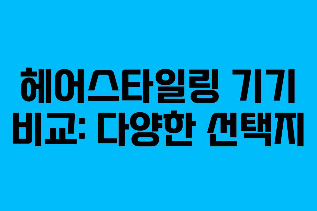 헤어스타일링 기기 비교: 다양한 선택지 헤어스타일링 기기 비교: 다양한 선택지