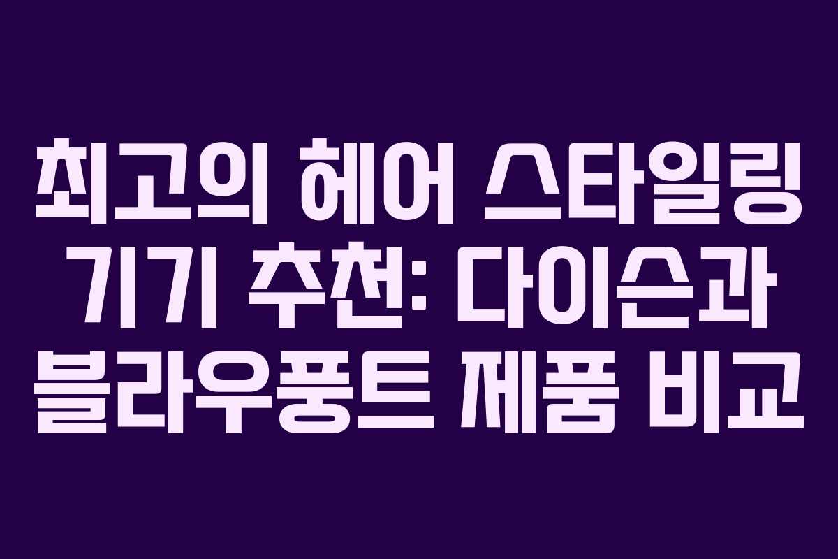 최고의 헤어 스타일링 기기 추천: 다이슨과 블라우풍트 제품 비교 최고의 헤어 스타일링 기기 추천: 다이슨과 블라우풍트 제품 비교