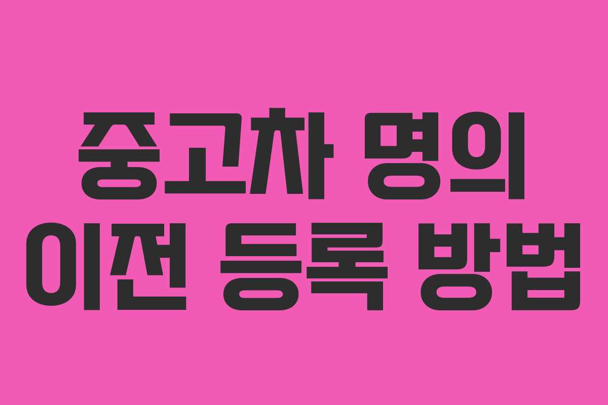 중고차 명의 이전 등록 방법 중고차 명의 이전 등록 방법