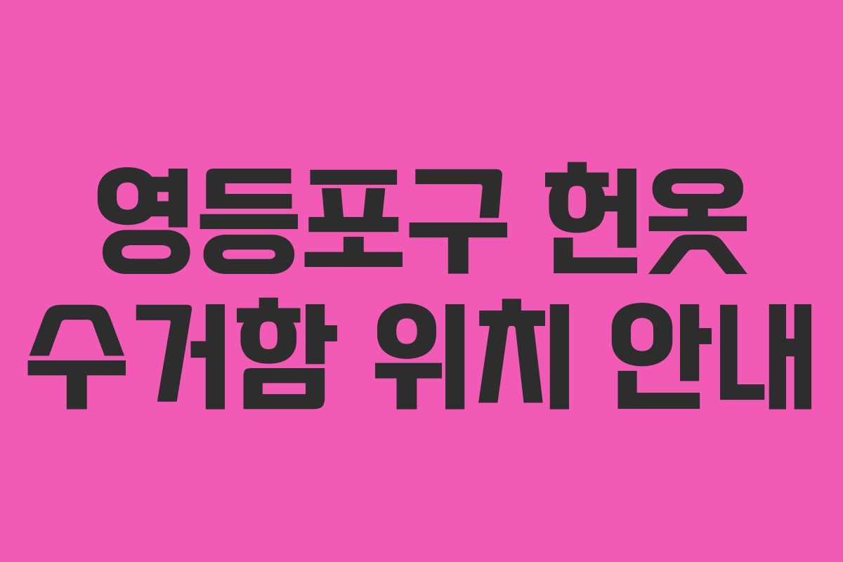 영등포구 헌옷 수거함 위치 안내 영등포구 헌옷 수거함 위치 안내