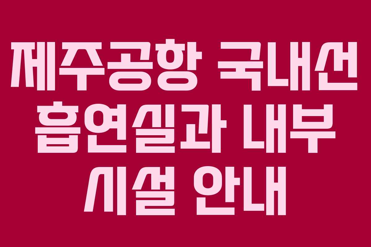 제주공항 국내선 흡연실과 내부 시설 안내 제주공항 국내선 흡연실과 내부 시설 안내