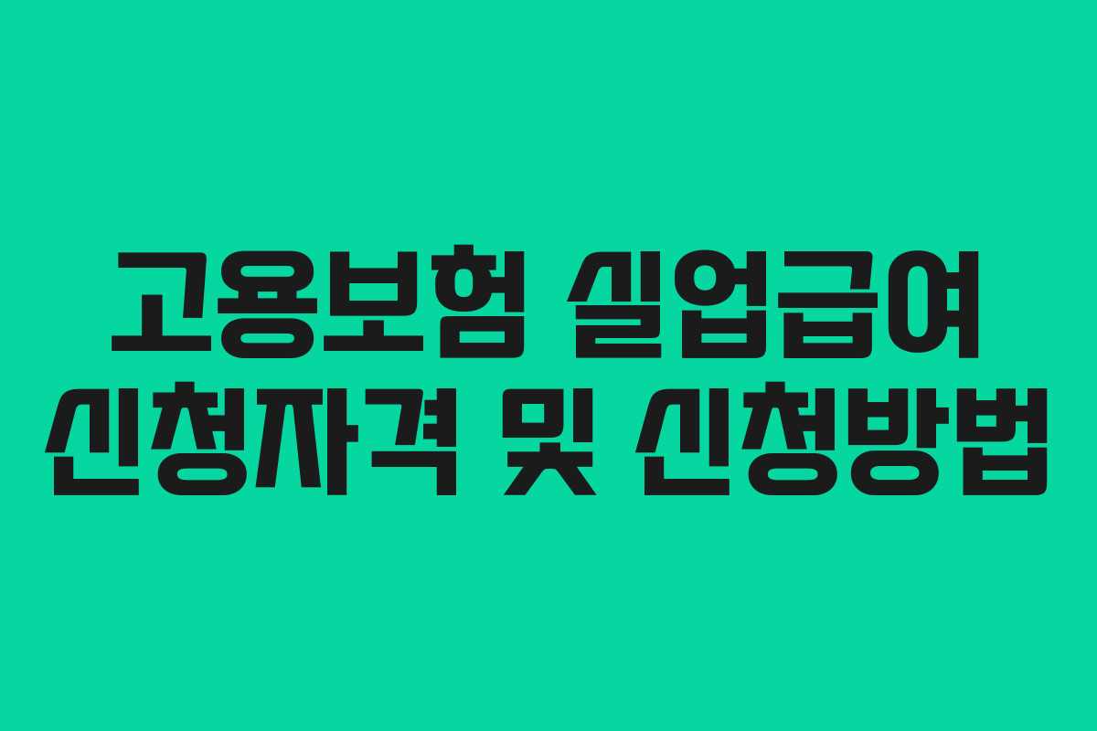 고용보험 실업급여 신청자격 및 신청방법 고용보험 실업급여 신청자격 및 신청방법