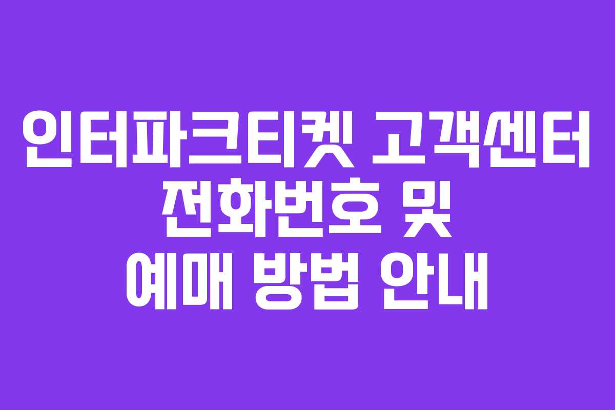인터파크티켓 고객센터 전화번호 및 예매 방법 안내 인터파크티켓 고객센터 전화번호 및 예매 방법 안내