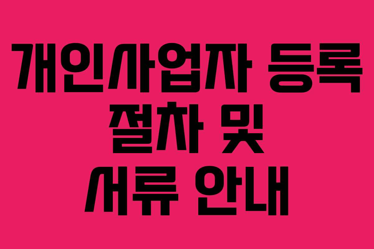 개인사업자 등록 절차 및 서류 안내 개인사업자 등록 절차 및 서류 안내