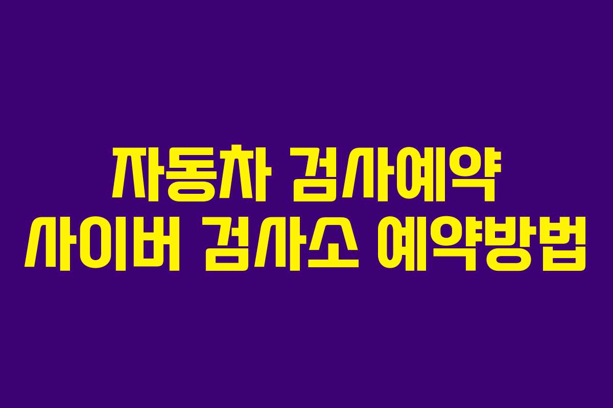 자동차 검사예약 사이버 검사소 예약방법 자동차 검사예약 사이버 검사소 예약방법