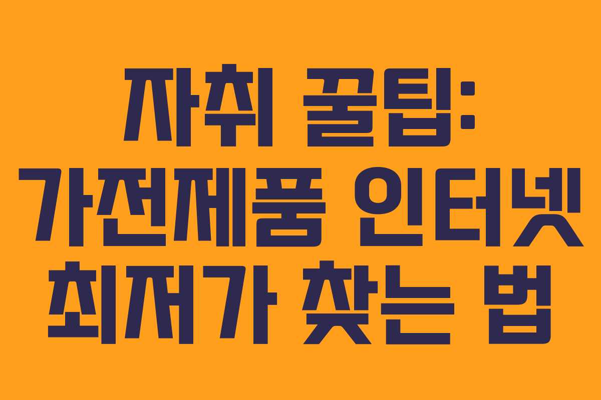 자취 꿀팁: 가전제품 인터넷 최저가 찾는 법 자취 꿀팁: 가전제품 인터넷 최저가 찾는 법