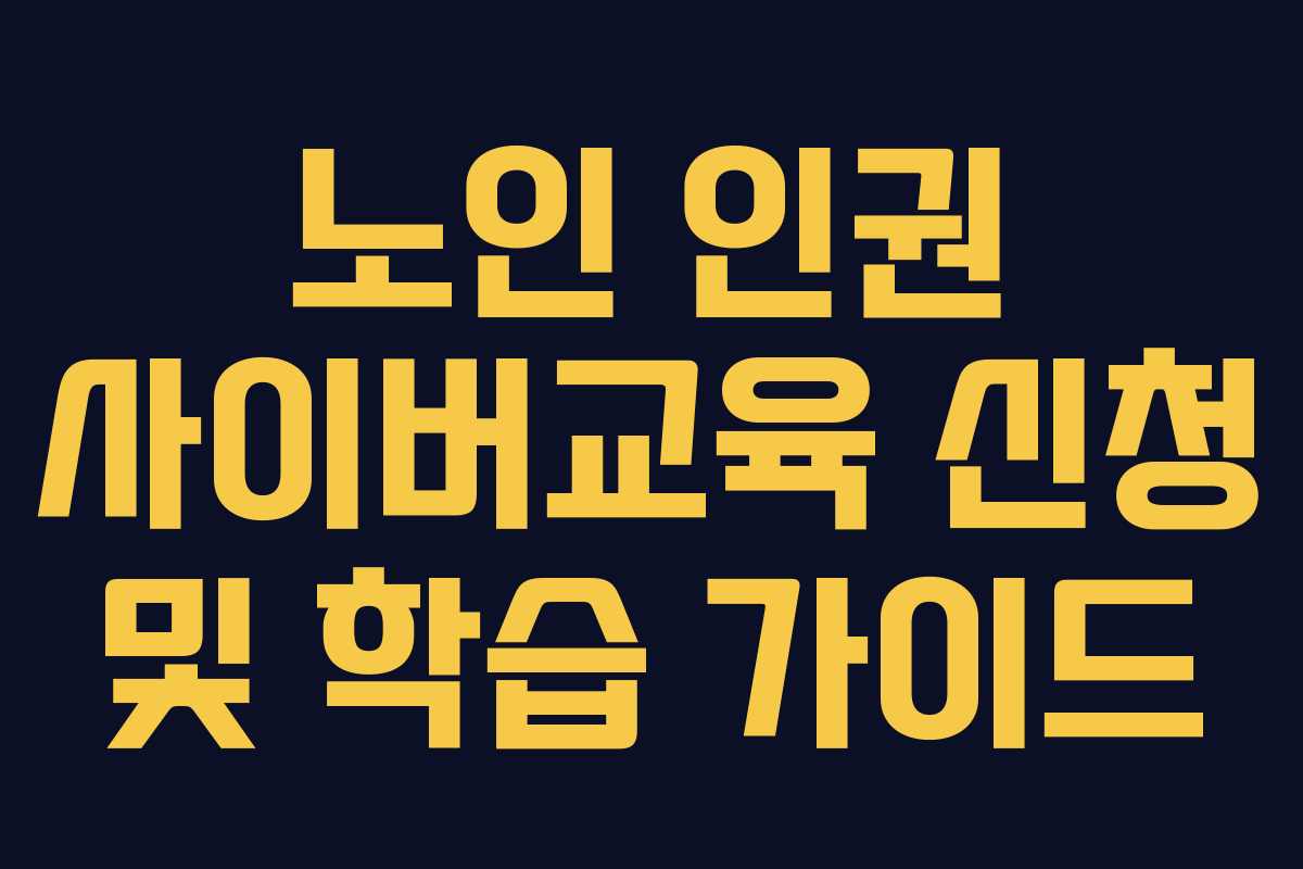 노인 인권 사이버교육 신청 및 학습 가이드 노인 인권 사이버교육 신청 및 학습 가이드