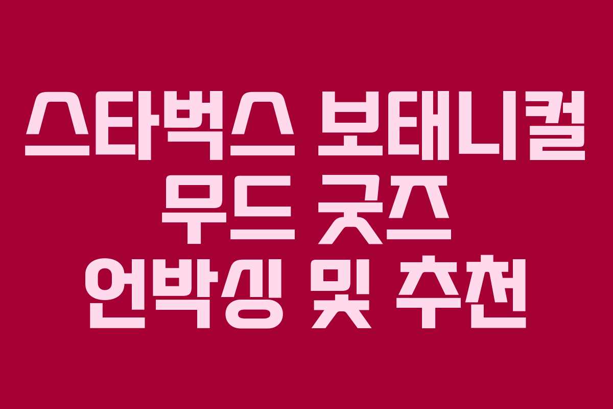 스타벅스 보태니컬 무드 굿즈 언박싱 및 추천 스타벅스 보태니컬 무드 굿즈 언박싱 및 추천