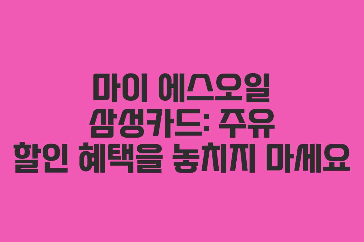 마이 에스오일 삼성카드: 주유 할인 혜택을 놓치지 마세요 마이 에스오일 삼성카드: 주유 할인 혜택을 놓치지 마세요
