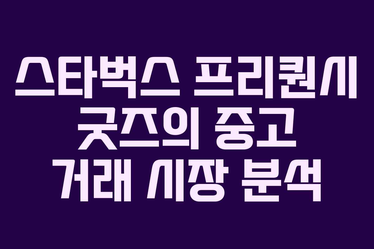 스타벅스 프리퀀시 굿즈의 중고 거래 시장 분석 스타벅스 프리퀀시 굿즈의 중고 거래 시장 분석