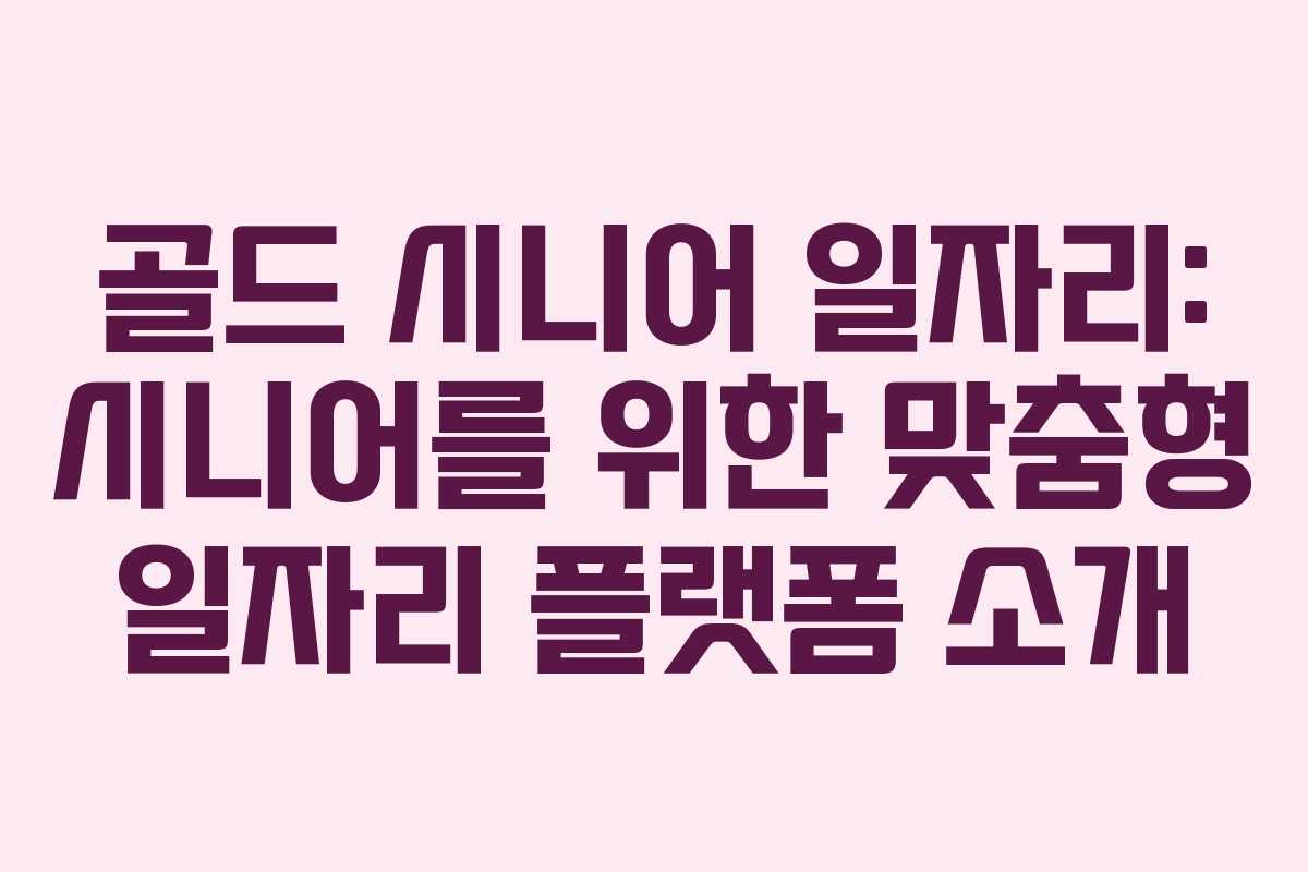 골드 시니어 일자리: 시니어를 위한 맞춤형 일자리 플랫폼 소개 골드 시니어 일자리: 시니어를 위한 맞춤형 일자리 플랫폼 소개
