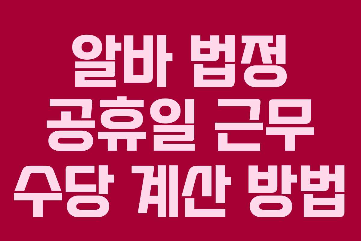 알바 법정 공휴일 근무 수당 계산 방법 알바 법정 공휴일 근무 수당 계산 방법