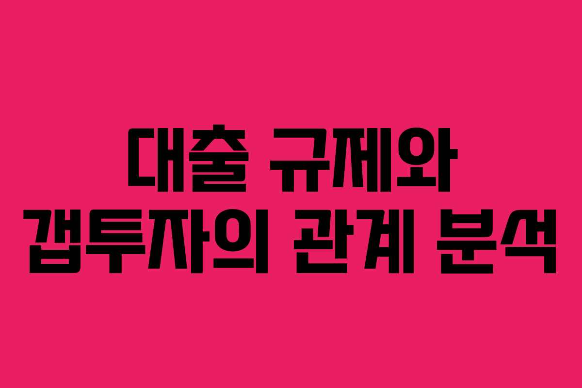 대출 규제와 갭투자의 관계 분석 대출 규제와 갭투자의 관계 분석