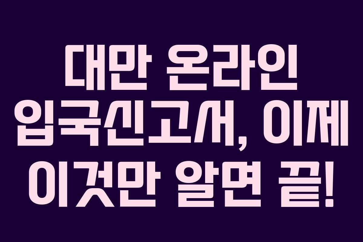 대만 온라인 입국신고서, 이제 이것만 알면 끝! 대만 온라인 입국신고서, 이제 이것만 알면 끝!