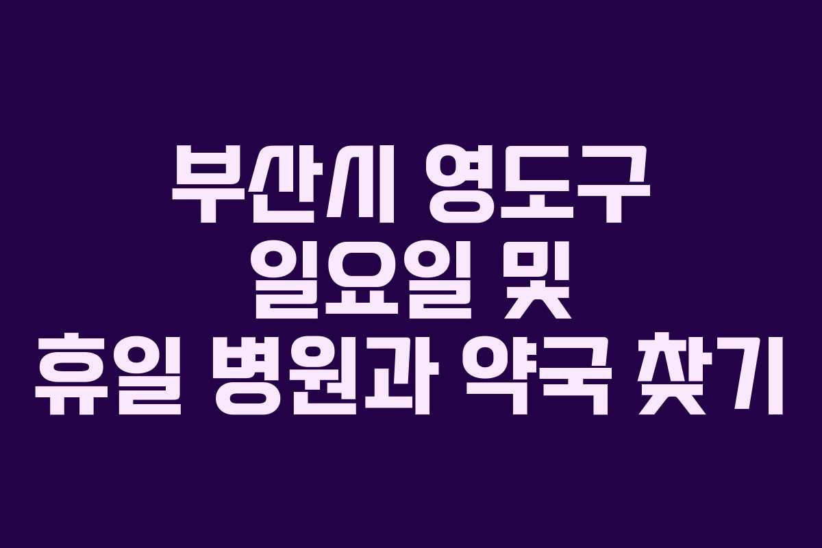 부산시 영도구 일요일 및 휴일 병원과 약국 찾기 부산시 영도구 일요일 및 휴일 병원과 약국 찾기