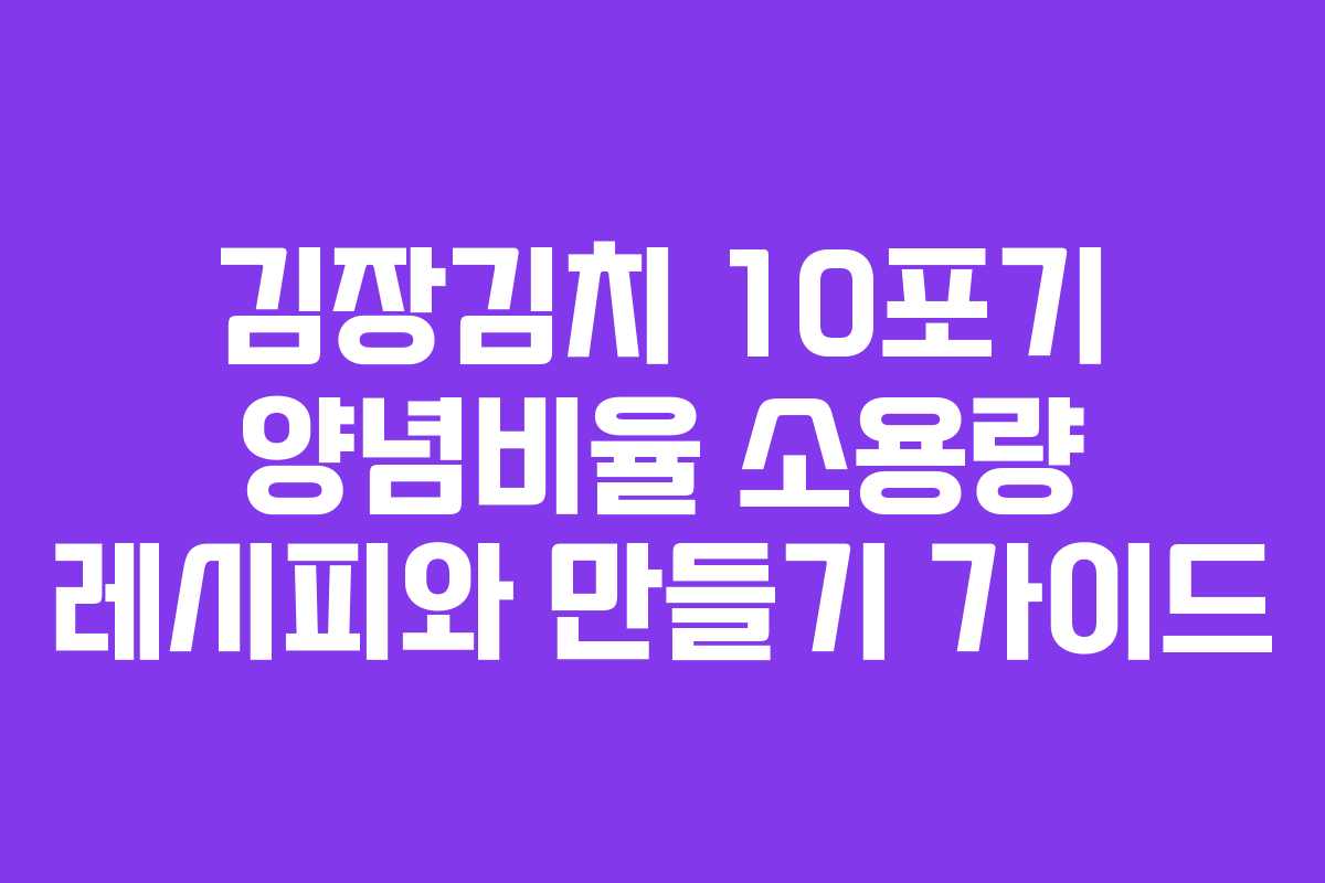 김장김치 10포기 양념비율 소용량 레시피와 만들기 가이드