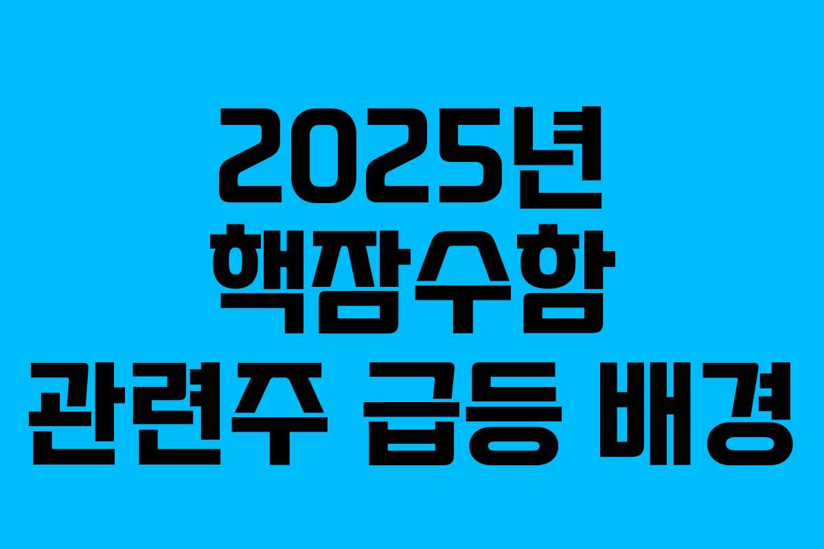 2025년 핵잠수함 관련주 급등 배경 2025년 핵잠수함 관련주 급등 배경