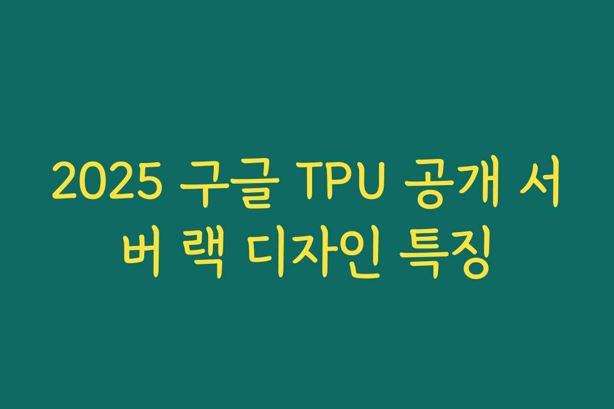 2025 구글 TPU 공개 서버 랙 디자인 특징