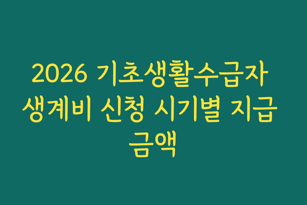 2026 기초생활수급자 생계비 신청 시기별 지급 금액