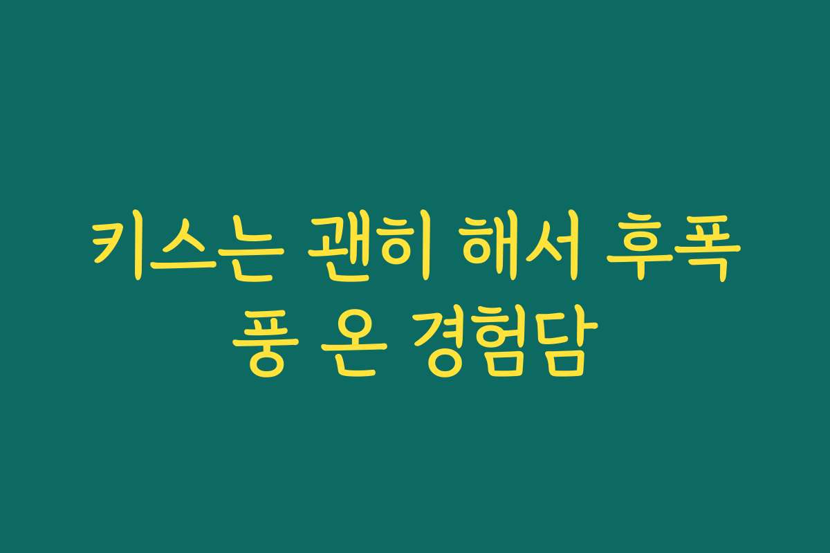 키스는 괜히 해서 후폭풍 온 경험담 키스는 괜히 해서 후폭풍 온 경험담