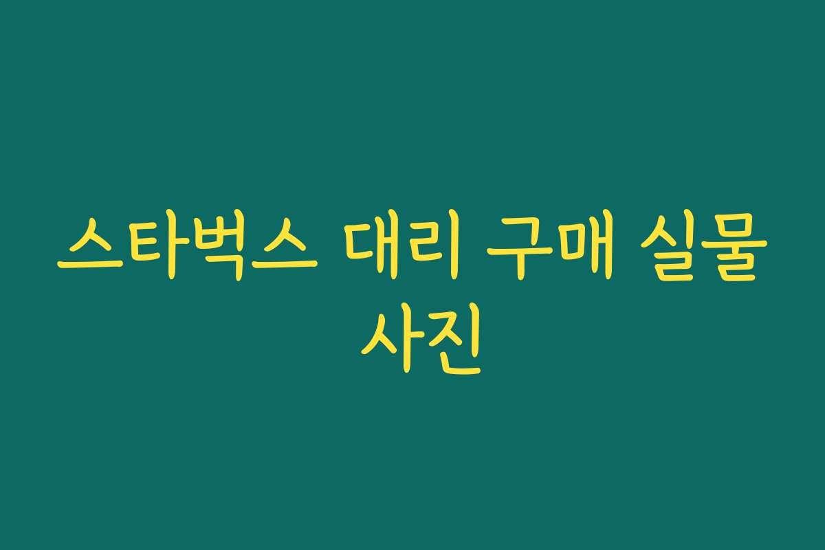 스타벅스 대리 구매 실물 사진