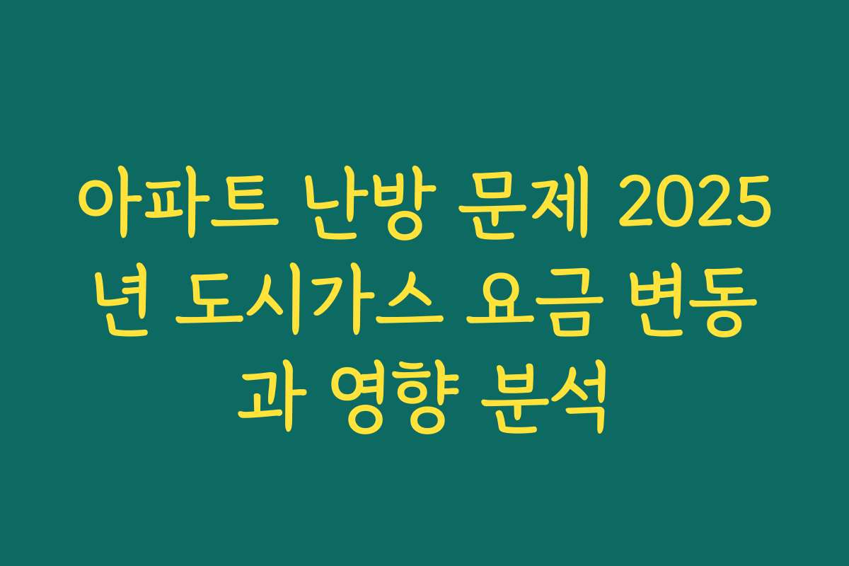 아파트 난방 문제 2025년 도시가스 요금 변동과 영향 분석