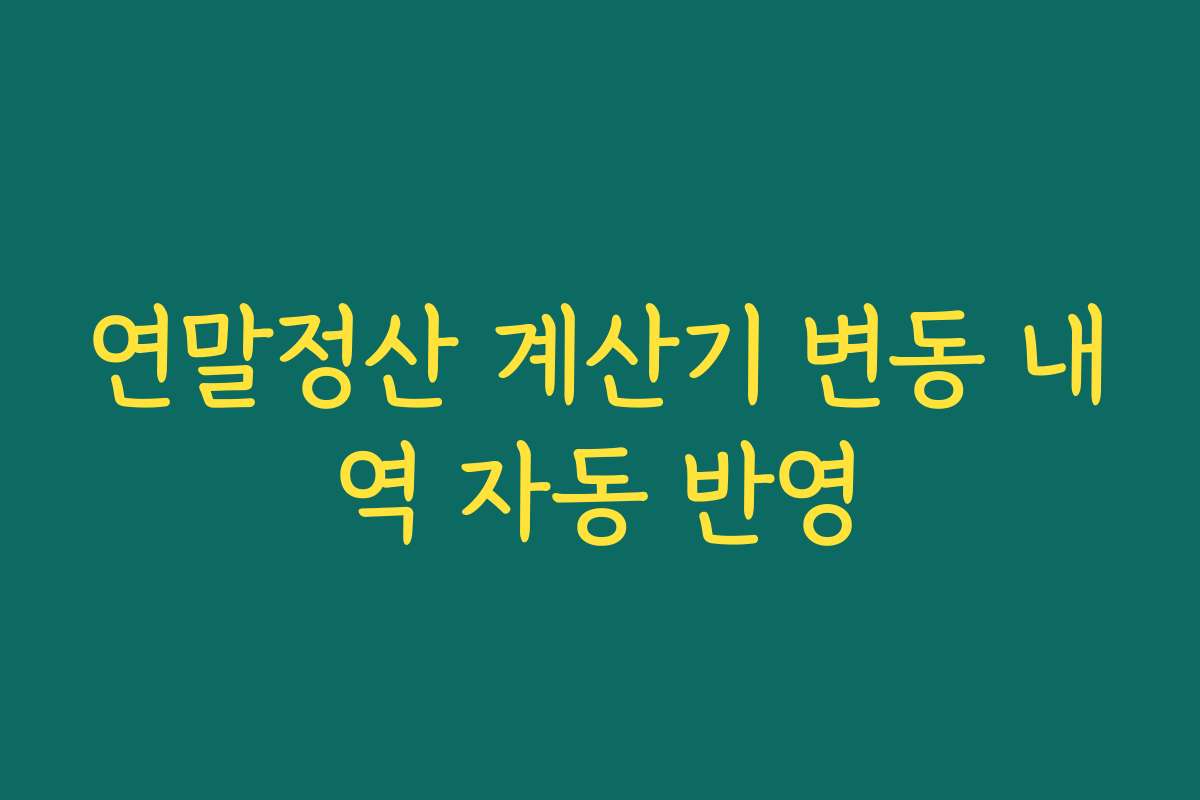 연말정산 계산기 변동 내역 자동 반영