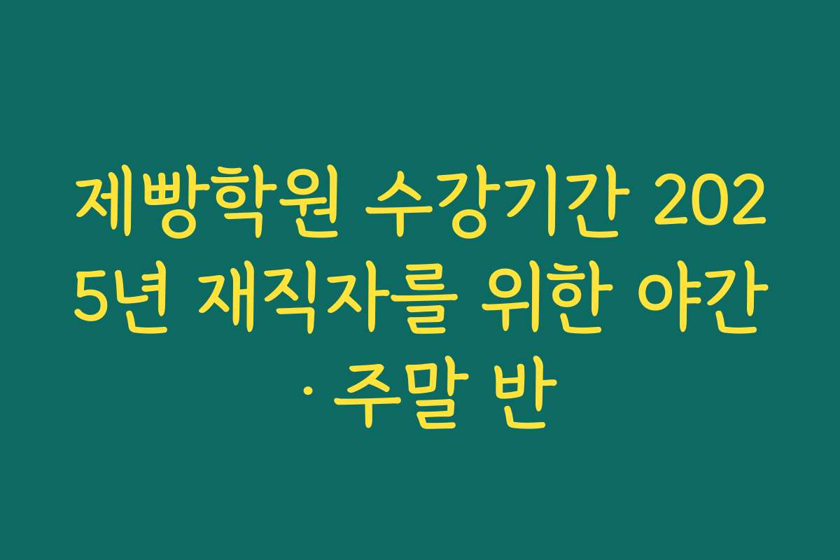 제빵학원 수강기간 2025년 재직자를 위한 야간·주말 반