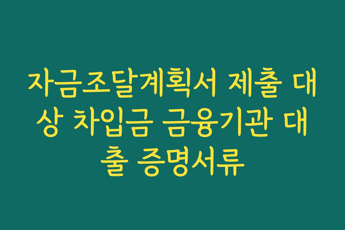 자금조달계획서 제출 대상 차입금 금융기관 대출 증명서류