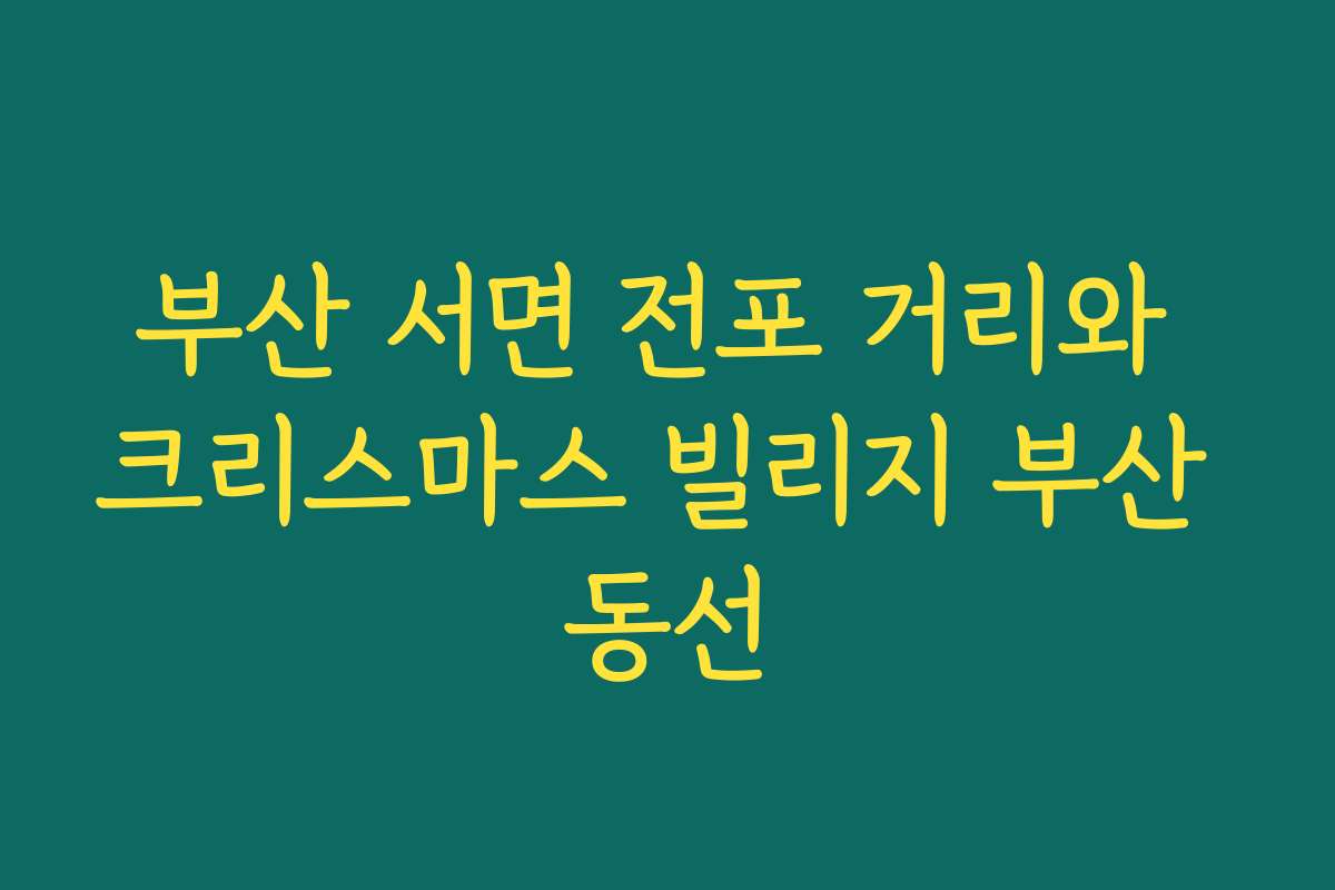 부산 서면 전포 거리와 크리스마스 빌리지 부산 동선