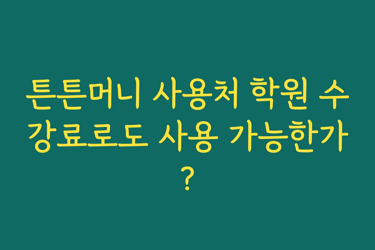 튼튼머니 사용처 학원 수강료로도 사용 가능한가?