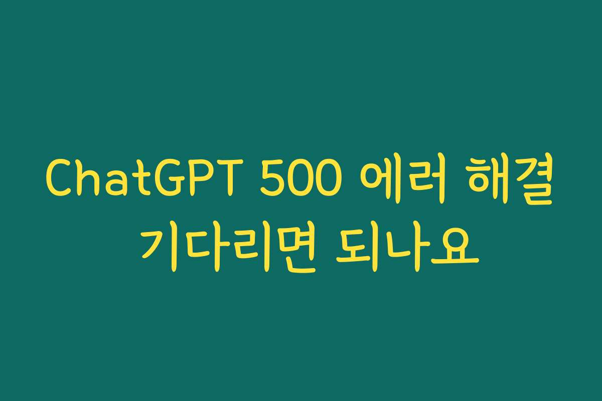 ChatGPT 500 에러 해결 기다리면 되나요