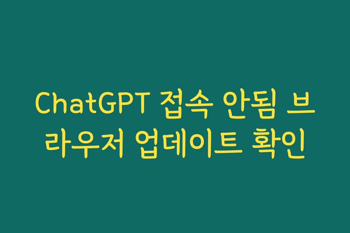 ChatGPT 접속 안됨 브라우저 업데이트 확인