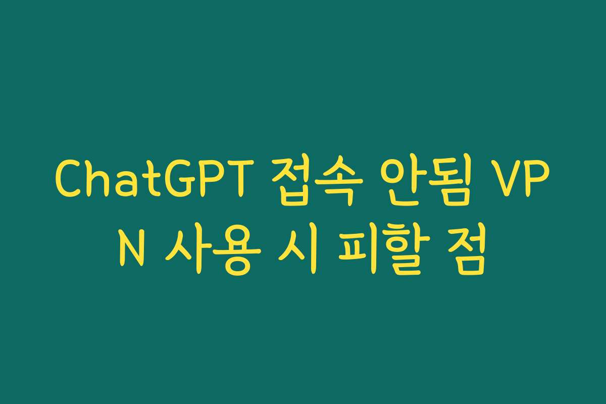 ChatGPT 접속 안됨 VPN 사용 시 피할 점