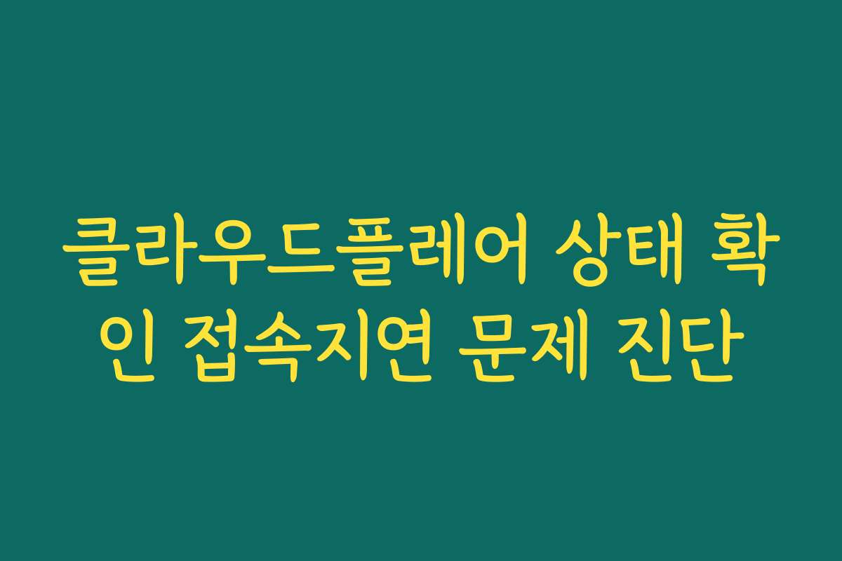 클라우드플레어 상태 확인 접속지연 문제 진단