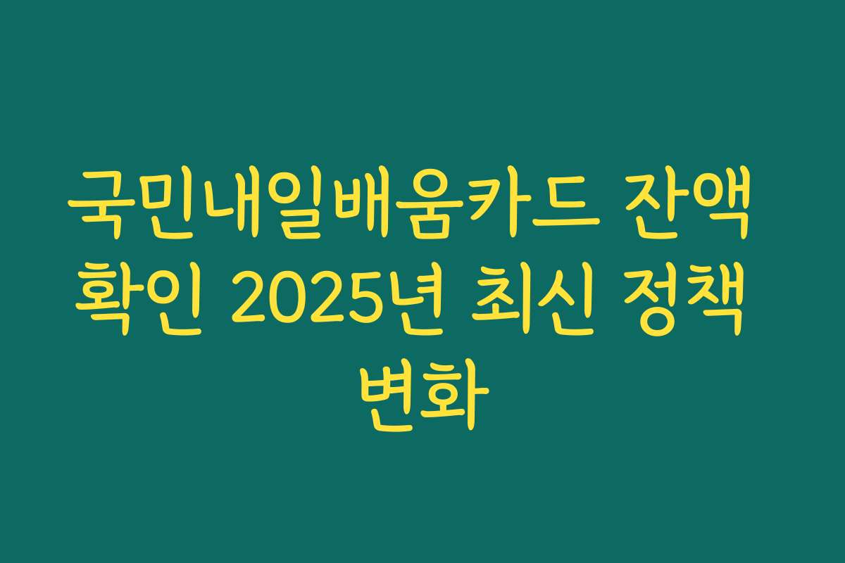 국민내일배움카드 잔액 확인 2025년 최신 정책 변화