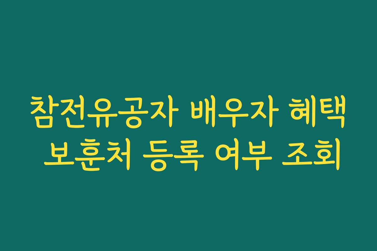 참전유공자 배우자 혜택 보훈처 등록 여부 조회