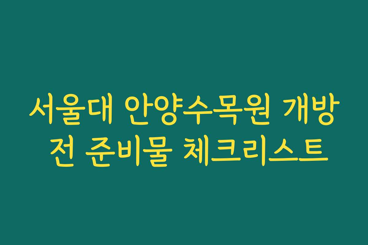 서울대 안양수목원 개방 전 준비물 체크리스트