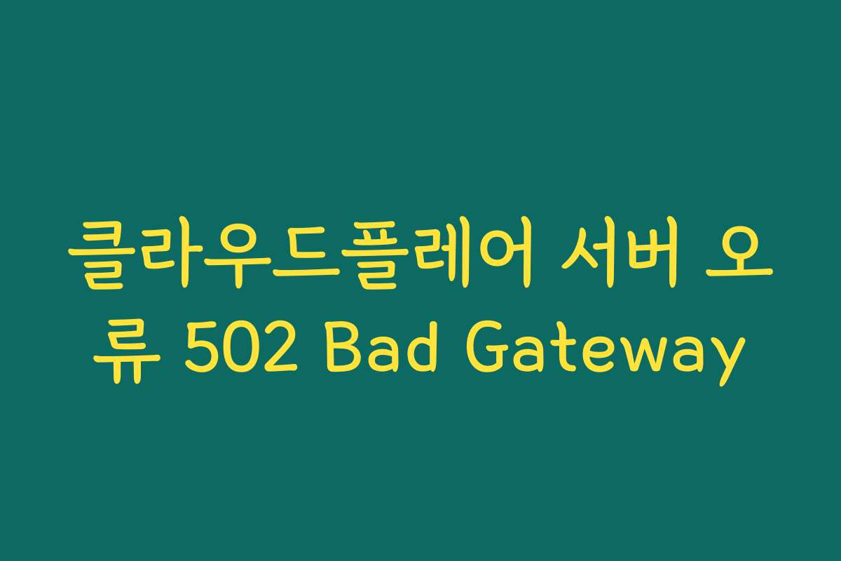 클라우드플레어 서버 오류 502 Bad Gateway